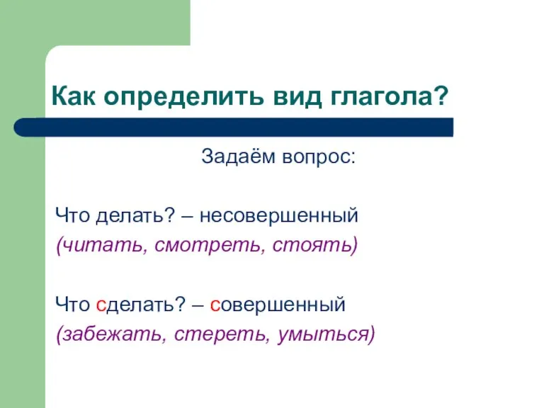 Как определить вид глагола? Задаём вопрос: Что делать? – несовершенный (читать, смотреть,