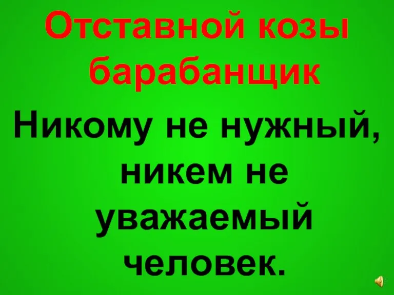 Отставной козы барабанщик Никому не нужный, никем не уважаемый человек.