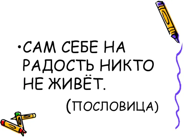 САМ СЕБЕ НА РАДОСТЬ НИКТО НЕ ЖИВЁТ. (ПОСЛОВИЦА)