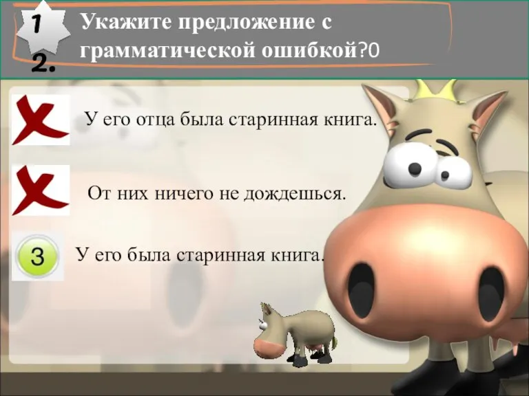 12. Укажите предложение с грамматической ошибкой?0 У его отца была старинная книга.