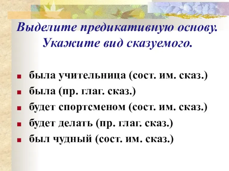 Выделите предикативную основу. Укажите вид сказуемого. была учительница (сост. им. сказ.) была