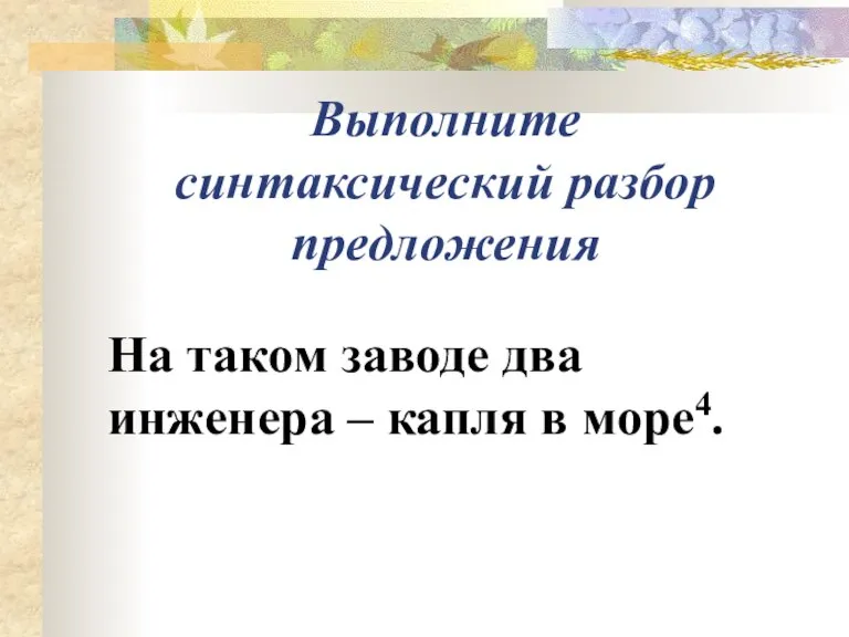 Выполните синтаксический разбор предложения На таком заводе два инженера – капля в море4.