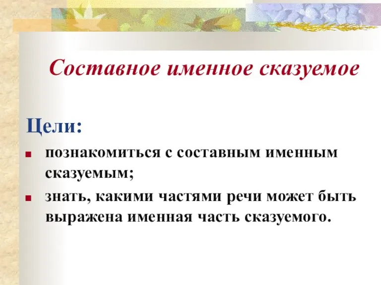 Составное именное сказуемое Цели: познакомиться с составным именным сказуемым; знать, какими частями