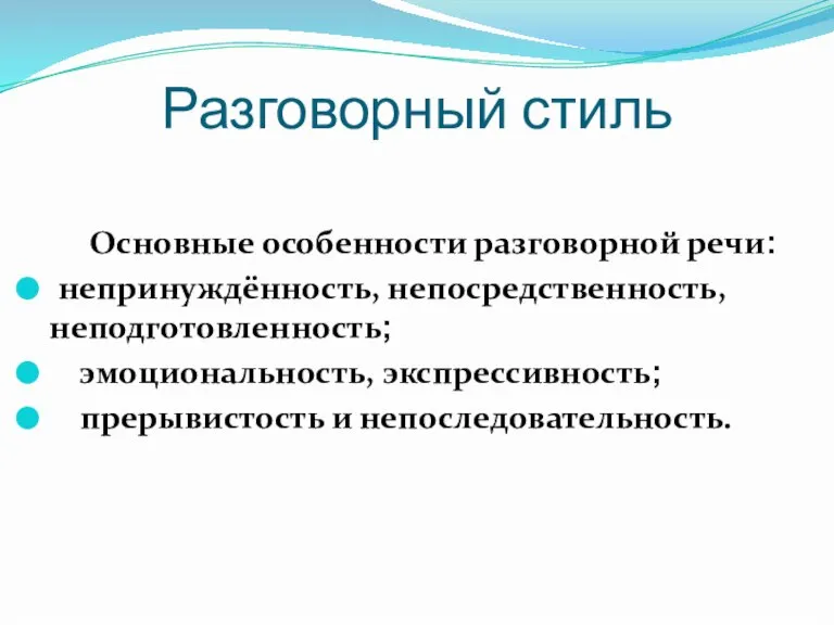 Разговорный стиль Основные особенности разговорной речи: непринуждённость, непосредственность, неподготовленность; эмоциональность, экспрессивность; прерывистость и непоследовательность.