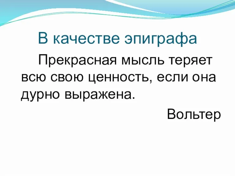 В качестве эпиграфа Прекрасная мысль теряет всю свою ценность, если она дурно выражена. Вольтер