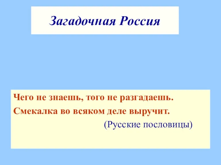 Загадочная Россия Чего не знаешь, того не разгадаешь. Смекалка во всяком деле выручит. (Русские пословицы)