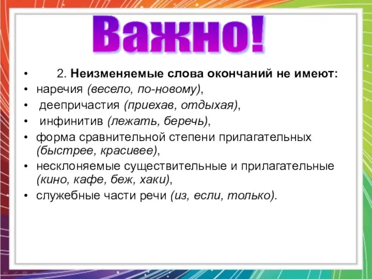 2. Неизменяемые слова окончаний не имеют: наречия (весело, по-новому), деепричастия (приехав, отдыхая),