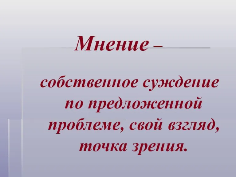 Мнение – собственное суждение по предложенной проблеме, свой взгляд, точка зрения.