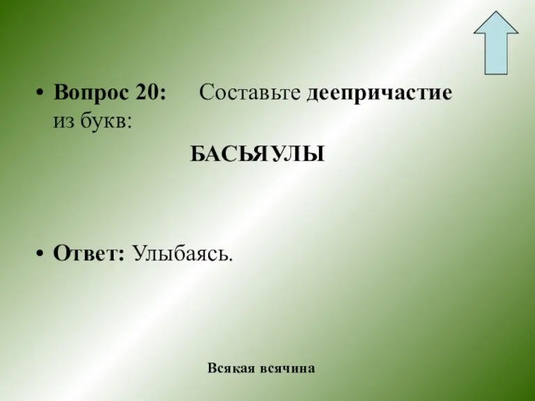 Вопрос 20: Составьте деепричастие из букв: БАСЬЯУЛЫ Ответ: Улыбаясь. Всякая всячина