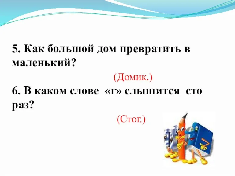 5. Как большой дом превратить в маленький? 6. В каком слове «г»