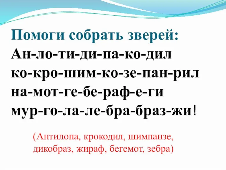 Помоги собрать зверей: Ан-ло-ти-ди-па-ко-дил ко-кро-шим-ко-зе-пан-рил на-мот-ге-бе-раф-е-ги мур-го-ла-ле-бра-браз-жи! (Антилопа, крокодил, шимпанзе, дикобраз, жираф, бегемот, зебра)