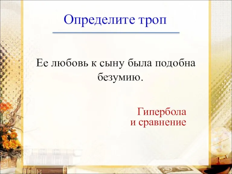 Определите троп Ее любовь к сыну была подобна безумию. Гипербола и сравнение