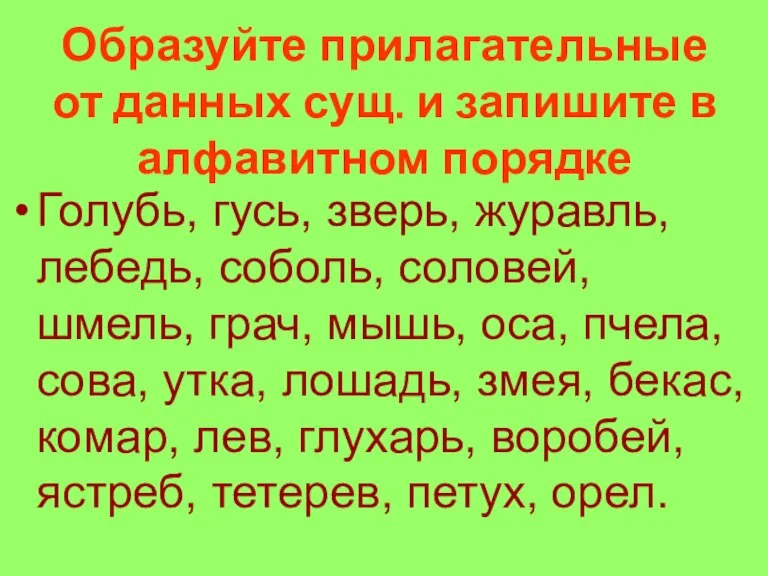 Образуйте прилагательные от данных сущ. и запишите в алфавитном порядке Голубь, гусь,