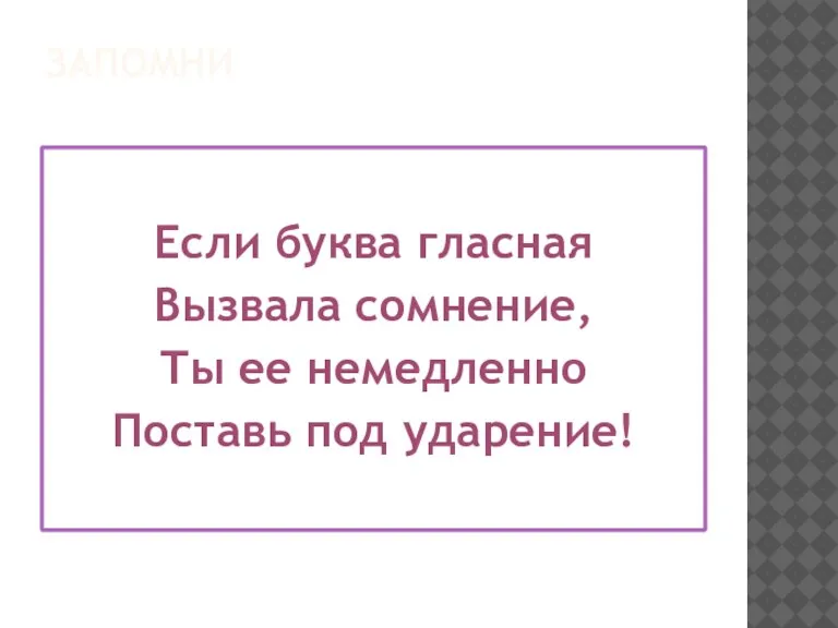 ЗАПОМНИ Если буква гласная Вызвала сомнение, Ты ее немедленно Поставь под ударение!