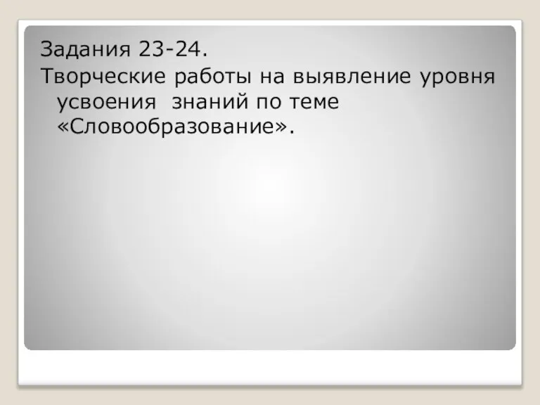 Задания 23-24. Творческие работы на выявление уровня усвоения знаний по теме «Словообразование».