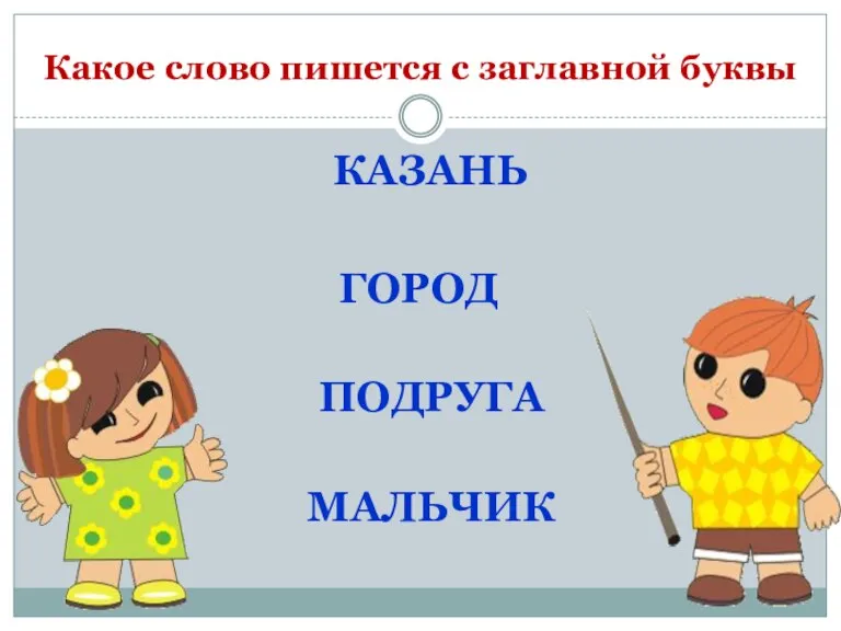 Какое слово пишется с заглавной буквы КАЗАНЬ ГОРОД ПОДРУГА МАЛЬЧИК