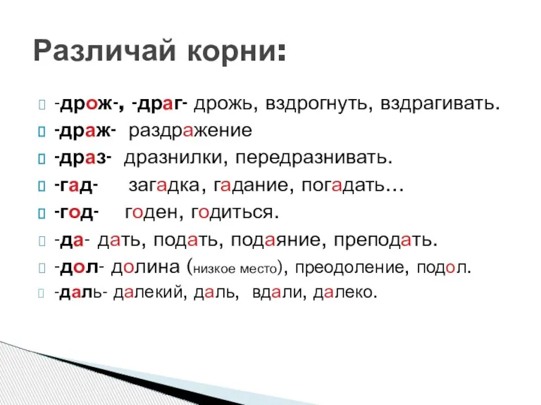 -дрож-, -драг- дрожь, вздрогнуть, вздрагивать. -драж- раздражение -драз- дразнилки, передразнивать. -гад- загадка,