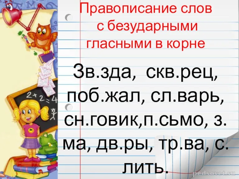 Правописание слов с безударными гласными в корне Зв.зда, скв.рец, поб.жал, сл.варь, сн.говик,п.сьмо, з.ма, дв.ры, тр.ва, с.лить.