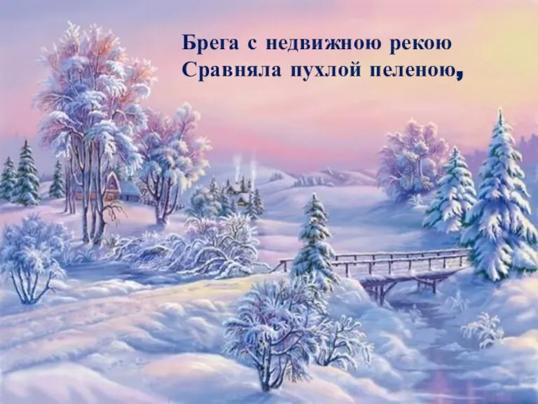 Брега с недвижною рекою сравняла пухлой пеленою, блеснул мороз. И рады мы