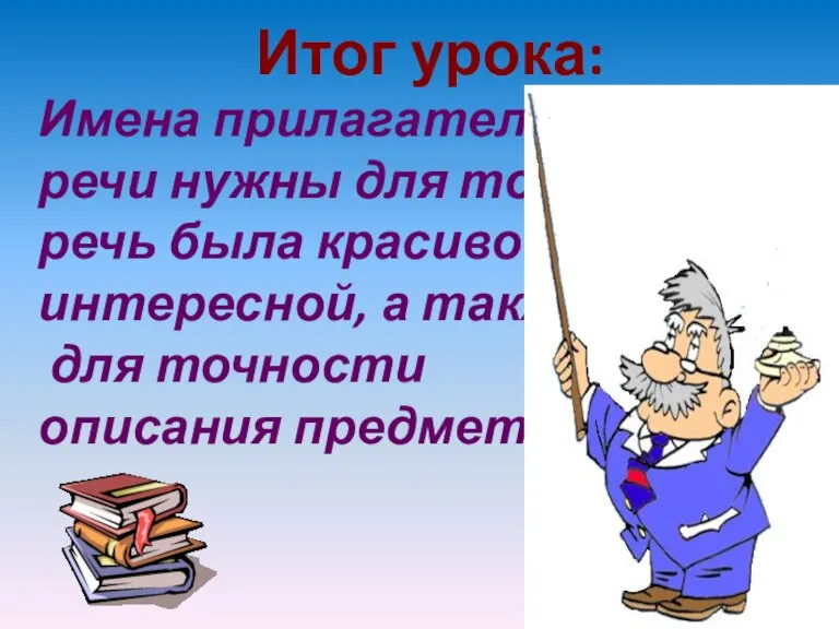 Итог урока: Имена прилагательные в речи нужны для того, чтобы речь была