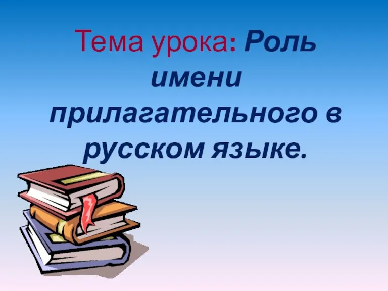 Тема урока: Роль имени прилагательного в русском языке.