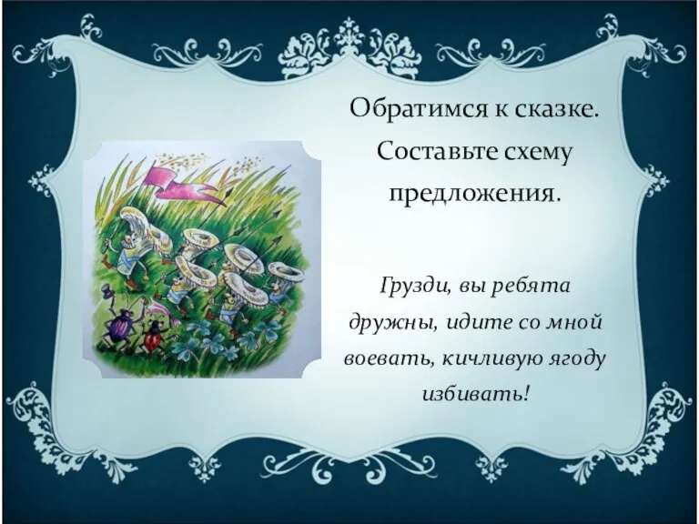 Обратимся к сказке. Составьте схему предложения. Грузди, вы ребята дружны, идите со