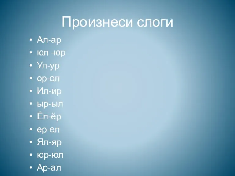 Произнеси слоги Ал-ар юл -юр Ул-ур ор-ол Ил-ир ыр-ыл Ёл-ёр ер-ел Ял-яр