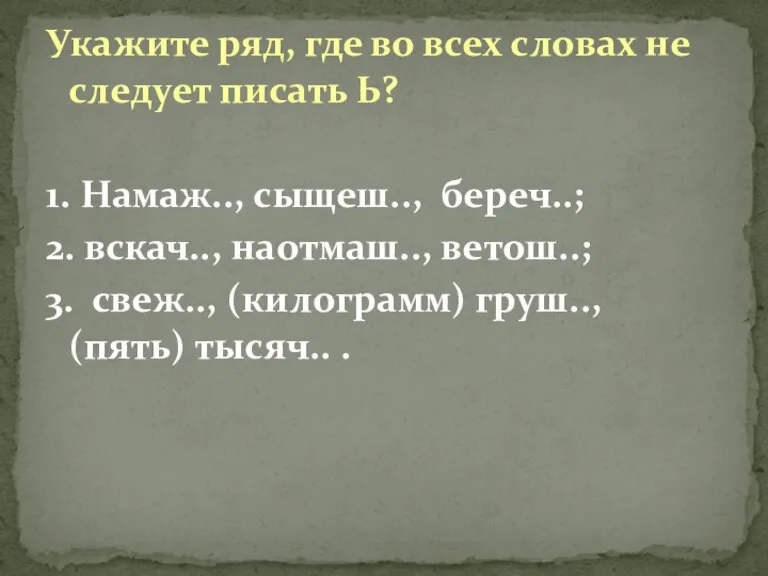 Укажите ряд, где во всех словах не следует писать Ь? 1. Намаж..,