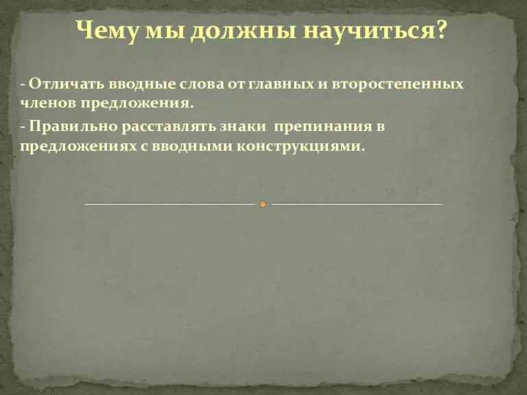 Чему мы должны научиться? - Отличать вводные слова от главных и второстепенных