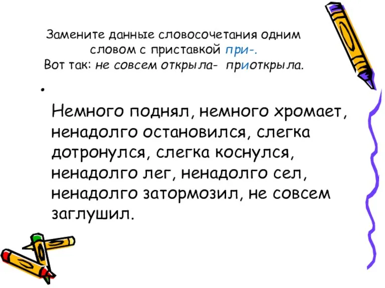 Замените данные словосочетания одним словом с приставкой при-. Вот так: не совсем