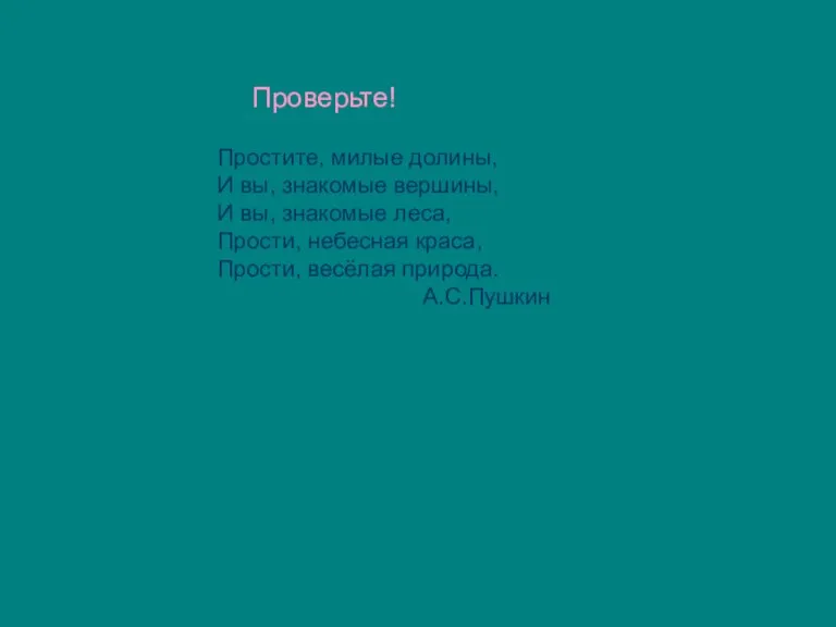 Простите, милые долины, И вы, знакомые вершины, И вы, знакомые леса, Прости,