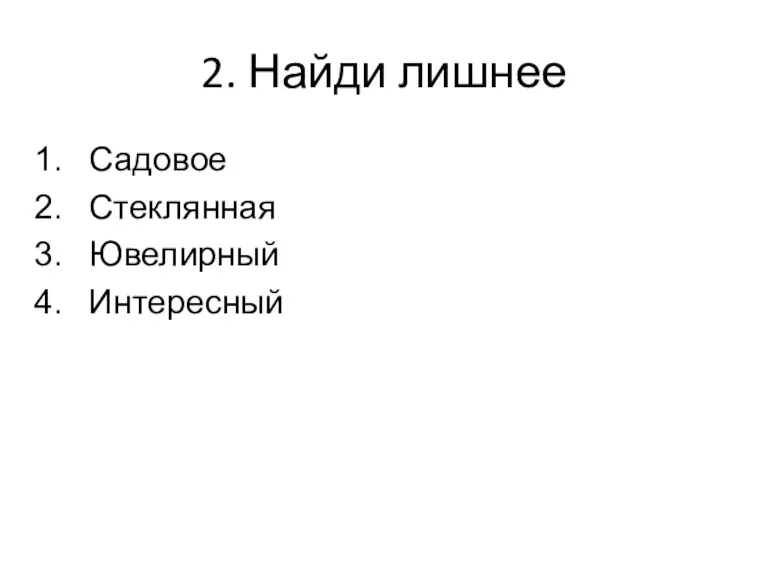 2. Найди лишнее Садовое Стеклянная Ювелирный Интересный