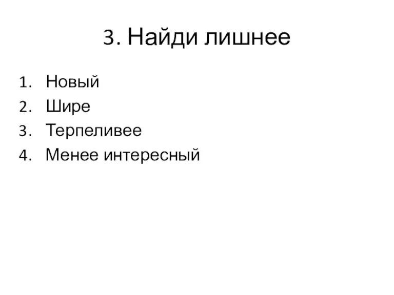 3. Найди лишнее Новый Шире Терпеливее Менее интересный