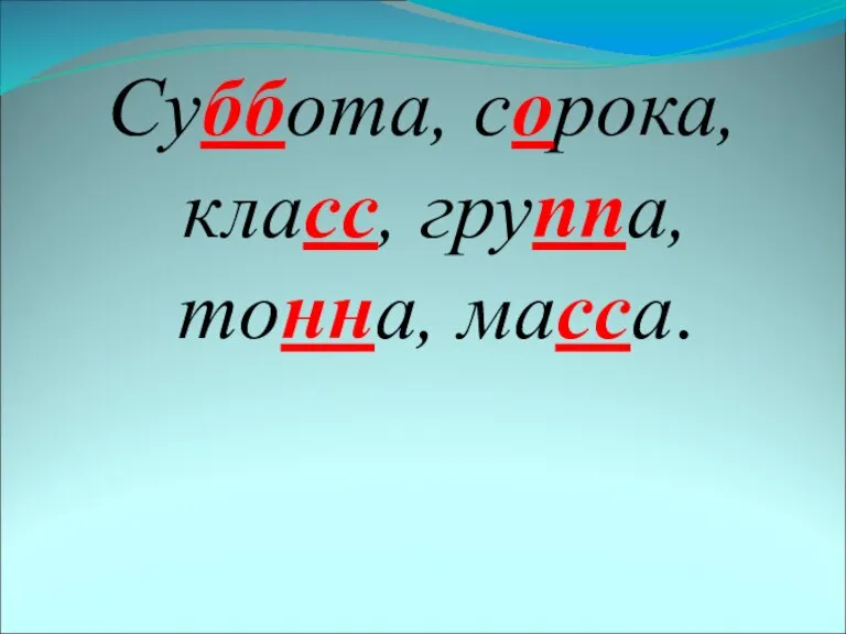 Суббота, сорока, класс, группа, тонна, масса.