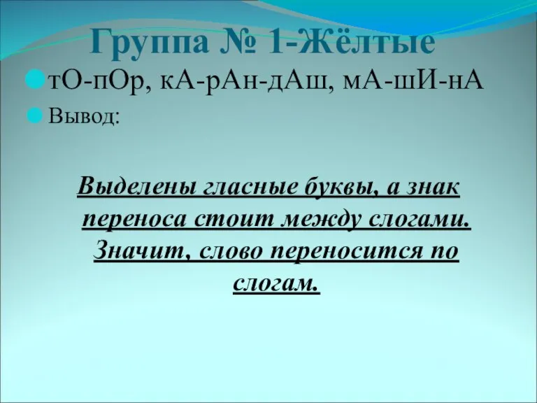 Группа № 1-Жёлтые тО-пОр, кА-рАн-дАш, мА-шИ-нА Вывод: Выделены гласные буквы, а знак