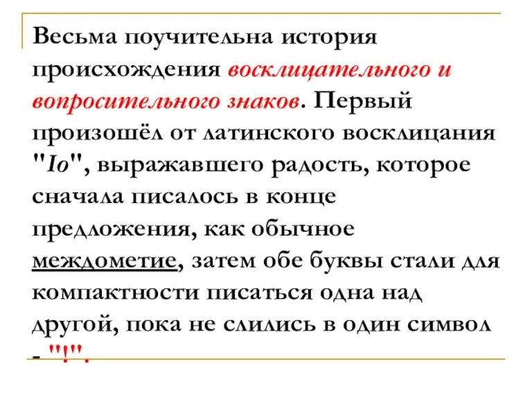 Весьма поучительна история происхождения восклицательного и вопросительного знаков. Первый произошёл от латинского