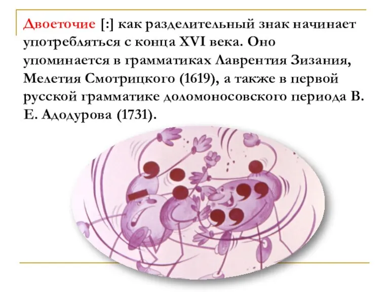 Двоеточие [:] как разделительный знак начинает употребляться с конца XVI века. Оно