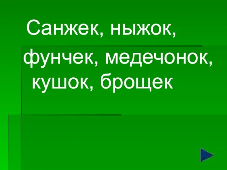 Санжек, ныжок, фунчек, медечонок, кушок, брощек