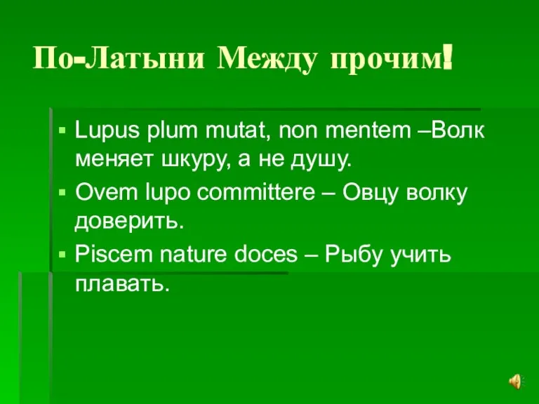 По-Латыни Между прочим! Lupus plum mutat, non mentem –Волк меняет шкуру, а