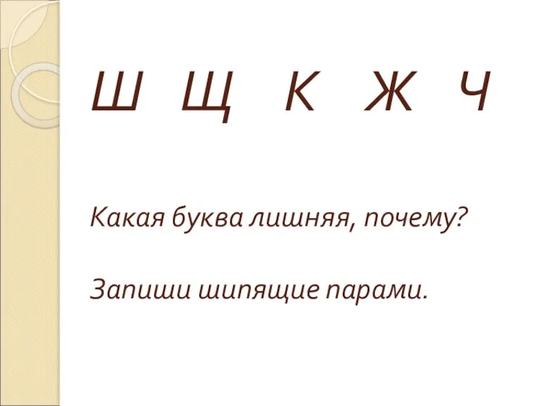 Ш Щ К Ж Ч Какая буква лишняя, почему? Запиши шипящие парами.