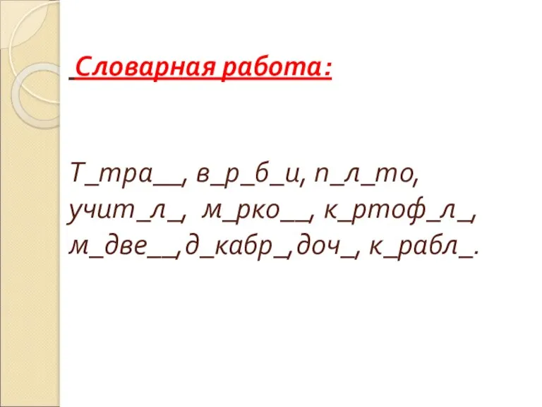 Словарная работа: Т_тра__, в_р_б_и, п_л_то, учит_л_, м_рко__, к_ртоф_л_, м_две__,д_кабр_,доч_, к_рабл_.