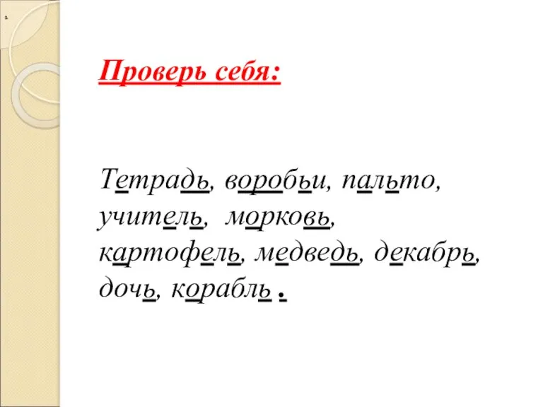 . Проверь себя: Тетрадь, воробьи, пальто, учитель, морковь, картофель, медведь, декабрь, дочь, корабль .