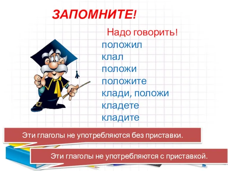 ЗАПОМНИТЕ! Надо говорить! положил клал положи положите клади, положи кладете кладите В