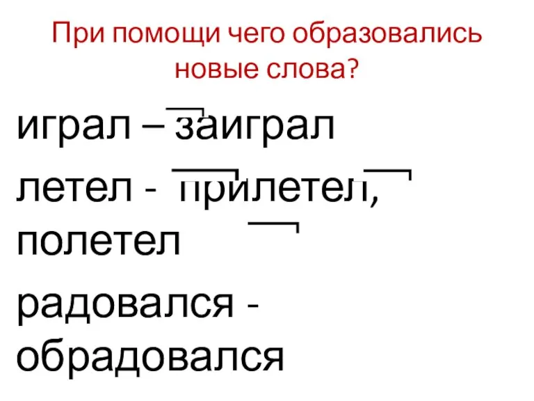 При помощи чего образовались новые слова? играл – заиграл летел - прилетел, полетел радовался - обрадовался