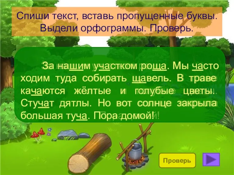 Спиши текст, вставь пропущенные буквы. Выдели орфограммы. Проверь. За наш..м уч..стком рощ..