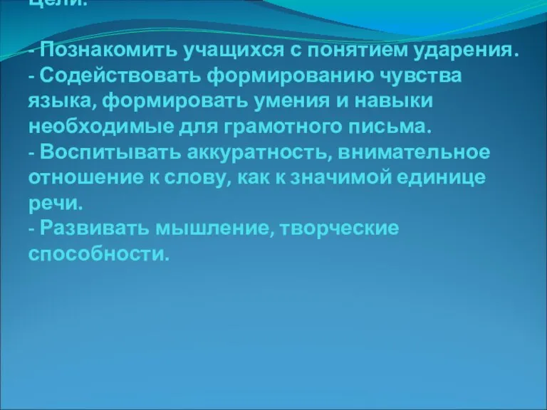 Цели: - Познакомить учащихся с понятием ударения. - Содействовать формированию чувства языка,