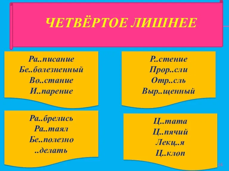 ЧЕТВЁРТОЕ ЛИШНЕЕ Р..стение Прор..сли Отр..сль Выр..щенный Ра..брелись Ра..таял Бе..полезно ..делать Ра..писание Бе..болезненный