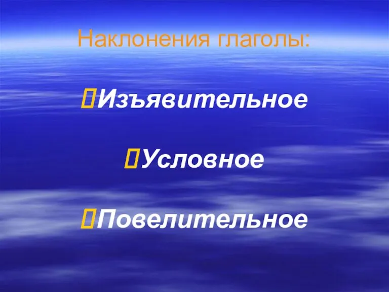 Наклонения глаголы: Изъявительное Условное Повелительное