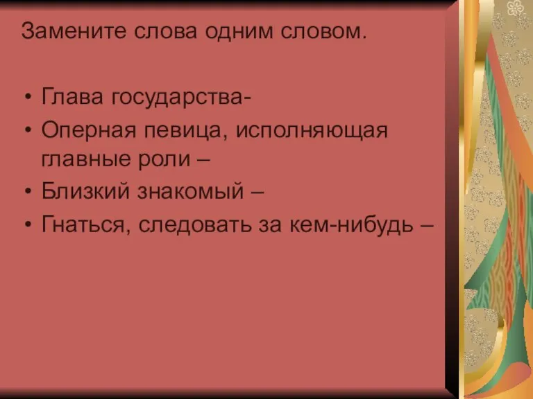 Замените слова одним словом. Глава государства- Оперная певица, исполняющая главные роли –