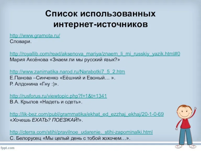 Список использованных интернет-источников http://www.gramota.ru/ Словари. http://royallib.com/read/aksenova_mariya/znaem_li_mi_russkiy_yazik.html#0 Мария Аксёнова «Знаем ли мы русский